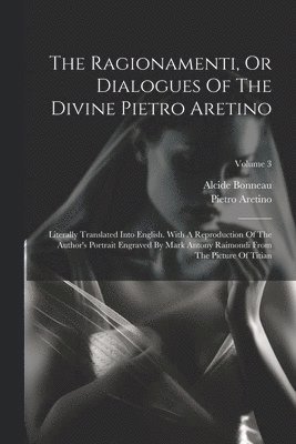 Pietro Aretino, Alcide Bonneau - Ragionamenti, Or Dialogues Of The Divine Pietro Aretino, Häftad