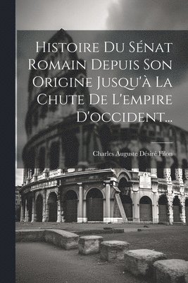 bokomslag Histoire Du Snat Romain Depuis Son Origine Jusqu' La Chute De L'empire D'occident...