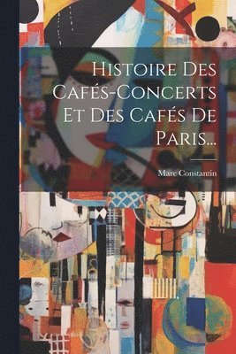 Histoire Des Cafés-concerts Et Des Cafés De Paris... 1