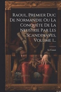 bokomslag Raoul, Premier Duc De Normandie Ou La Conqute De La Neustrie Par Les Scandinaves, Volume 1...