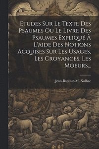 bokomslag Etudes Sur Le Texte Des Psaumes Ou Le Livre Des Psaumes Expliqué À L'aide Des Notions Acquises Sur Les Usages, Les Croyances, Les Moeurs...