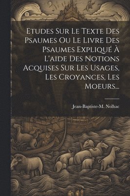 bokomslag Etudes Sur Le Texte Des Psaumes Ou Le Livre Des Psaumes Expliqu  L'aide Des Notions Acquises Sur Les Usages, Les Croyances, Les Moeurs...