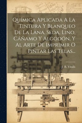 bokomslag Qumica Aplicada A La Tintura Y Blanqueo De La Lana, Seda, Lino, Camo Y Algodn, Y Al Arte De Imprimir O Pintar Las Telas...