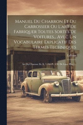 Manuel Du Charron Et Du Carrossier Ou L'art De Fabriquer Toutes Sortes De Voitures... Avec Un Vocabulaire Explicatif Des Termes Techniques