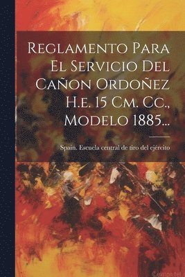 bokomslag Reglamento Para El Servicio Del Cañon Ordoñez H.e. 15 Cm. Cc., Modelo 1885...