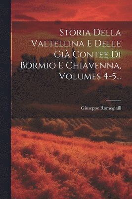 Giuseppe Romegialli - Storia Della Valtellina E Delle Già Contee Di Bormio E Chiavenna, Volumes 4-5..., Häftad