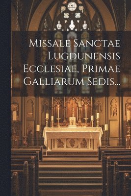 Missale Sanctae Lugdunensis Ecclesiae, Primae Galliarum Sedis... 1