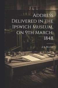bokomslag Address Delivered in the Ipswich Museum, on 9th March, 1848