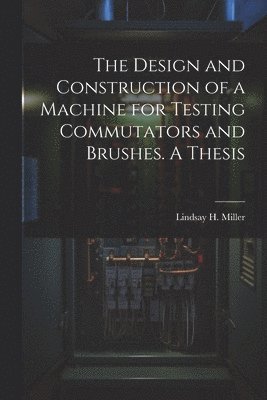bokomslag Design and Construction of a Machine for Testing Commutators and Brushes. A Thesis