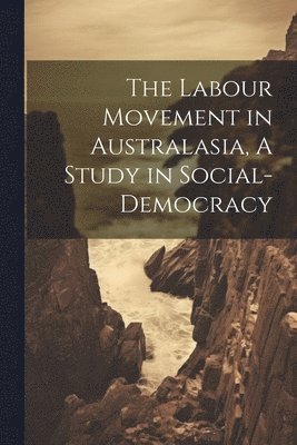 bokomslag The Labour Movement in Australasia, A Study in Social-Democracy