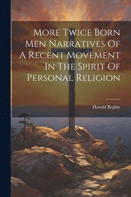 Harold Begbie - More Twice Born Men Narratives Of A Recent Movement In The Spirit Of Personal Religion, Häftad
