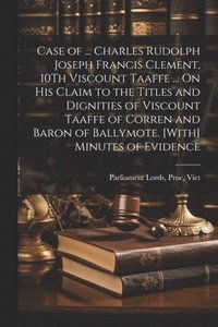 bokomslag Case of ... Charles Rudolph Joseph Francis Clement, 10Th Viscount Taaffe ... On His Claim to the Titles and Dignities of Viscount Taaffe of Corren and Baron of Ballymote. [With] Minutes of Evidence