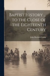 bokomslag Baptist History ... to the Close of the Eighteenth Century