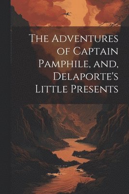 bokomslag The Adventures of Captain Pamphile, and, Delaporte's Little Presents