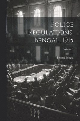 Police Regulations, Bengal, 1915; Volume 4 1