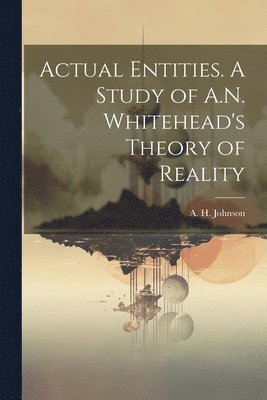 Actual Entities. A Study of A.N. Whitehead's Theory of Reality 1