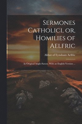 Abbot Of Eynsham Aelfric - Sermones Catholici, or, Homilies of Aelfric, Häftad