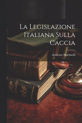 Amilcare Martinelli - Legislazione Italiana Sulla Caccia, Häftad