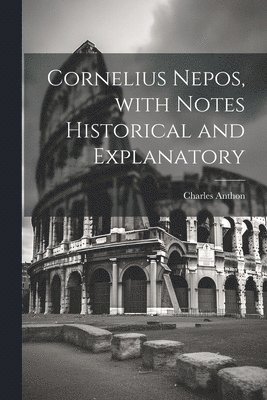Charles Anthon - Cornelius Nepos, with Notes Historical and Explanatory, Häftad