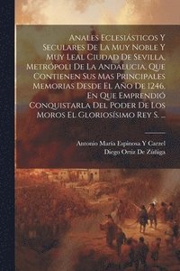 bokomslag Anales Eclesisticos Y Seculares De La Muy Noble Y Muy Leal Ciudad De Sevilla, Metrpoli De La Andalucia, Que Contienen Sus Mas Principales Memorias Desde El Ao De 1246, En Que Emprendi