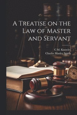 A Treatise on the law of Master and Servant 1