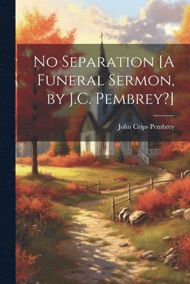 bokomslag No Separation [A Funeral Sermon, by J.C. Pembrey?]