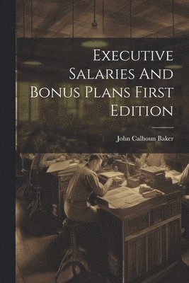 Executive Salaries And Bonus Plans First Edition 1