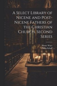 bokomslag A Select Library of Nicene and Post-Nicene Fathers of the Christian Church. Second Series