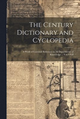 Anonymous - Century Dictionary and Cyclopedia; a Work of Universal Reference in all Departments of Knowledge ... Vol. I-XII, Häftad