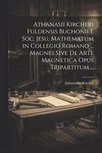 bokomslag Athanasii Kircheri Fuldensis Buchonii E Soc. Jesu, Mathematum in Collegio Romano ... Magnes Sive De Arte Magnetica Opus Tripartitum ...