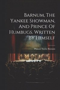 bokomslag Barnum, The Yankee Showman, And Prince Of Humbugs. Written By Himself