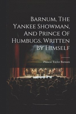 P T Barnum, P. T. Barnum, Phineas Taylor Barnum - Barnum, The Yankee Showman, And Prince Of Humbugs. Written By Himself, Häftad
