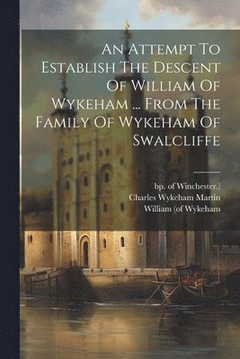 bokomslag An Attempt To Establish The Descent Of William Of Wykeham ... From The Family Of Wykeham Of Swalcliffe