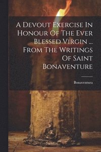 bokomslag Devout Exercise In Honour Of The Ever Blessed Virgin ... From The Writings Of Saint Bonaventure