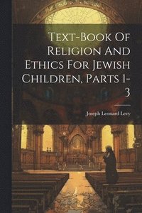 bokomslag Text-book Of Religion And Ethics For Jewish Children, Parts 1-3