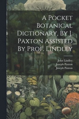 A Pocket Botanical Dictionary, By J. Paxton Assisted By Prof. Lindley 1