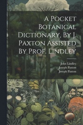 Joseph Paxton, John Lindley, Joseph Paxton (Sir - Pocket Botanical Dictionary, By J. Paxton Assisted By Prof. Lindley, Häftad