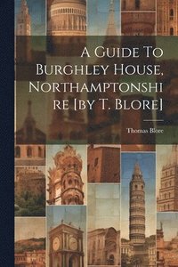 bokomslag A Guide To Burghley House, Northamptonshire [by T. Blore]