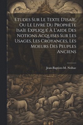 bokomslag Etudes Sur Le Texte D'isae, Ou Le Livre Du Prophte Isae Expliqu  L'aide Des Notions Acquises Sur Les Usages, Les Croyances, Les Moeurs Des Peuples Anciens