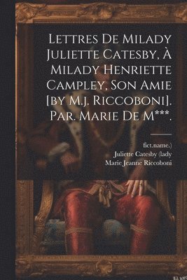 Marie Jeanne Riccoboni, Fict Name ), Fict Name )., Juliette Catesby (Lady - Lettres De Milady Juliette Catesby, À Milady Henriette Campley, Son Amie [by M.j. Riccoboni]. Par. Marie De M***., Häftad