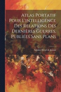 bokomslag Atlas Portatif Pour L'intelligence Des Relations Des Dernières Guerres, Publiées Sans Plans