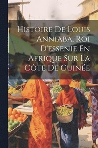 bokomslag Histoire De Louis Anniaba, Roi D'essenie En Afrique Sur La Cte De Guine