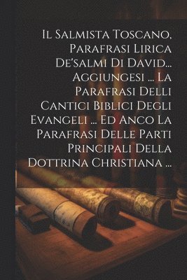 bokomslag Il Salmista Toscano, Parafrasi Lirica De'salmi Di David... Aggiungesi ... La Parafrasi Delli Cantici Biblici Degli Evangeli ... Ed Anco La Parafrasi Delle Parti Principali Della Dottrina Christiana