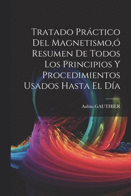 Tratado Práctico Del Magnetismo, ó Resumen De Todos Los Principios Y Procedimientos Usados Hasta El Día