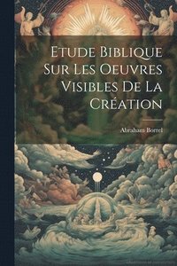 bokomslag Etude Biblique Sur Les Oeuvres Visibles De La Cration