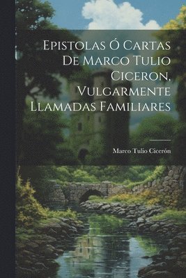 Marco Tulio Cicerón - Epistolas Ó Cartas De Marco Tulio Ciceron, Vulgarmente Llamadas Familiares, Häftad