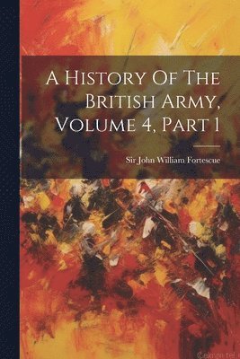 bokomslag A History Of The British Army, Volume 4, Part 1