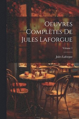 Laforgue Jules 1860-1887, Jules, 1860-1887, Laforgue, Jules Laforgue - Oeuvres complètes de Jules Laforgue; Volume 1, Häftad