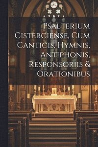 bokomslag Psalterium Cisterciense, Cum Canticis, Hymnis, Antiphonis, Responsoriis & Orationibus
