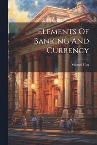 bokomslag Elements Of Banking And Currency